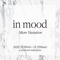 in mood More Variation at ASTRAET SHINJUKU