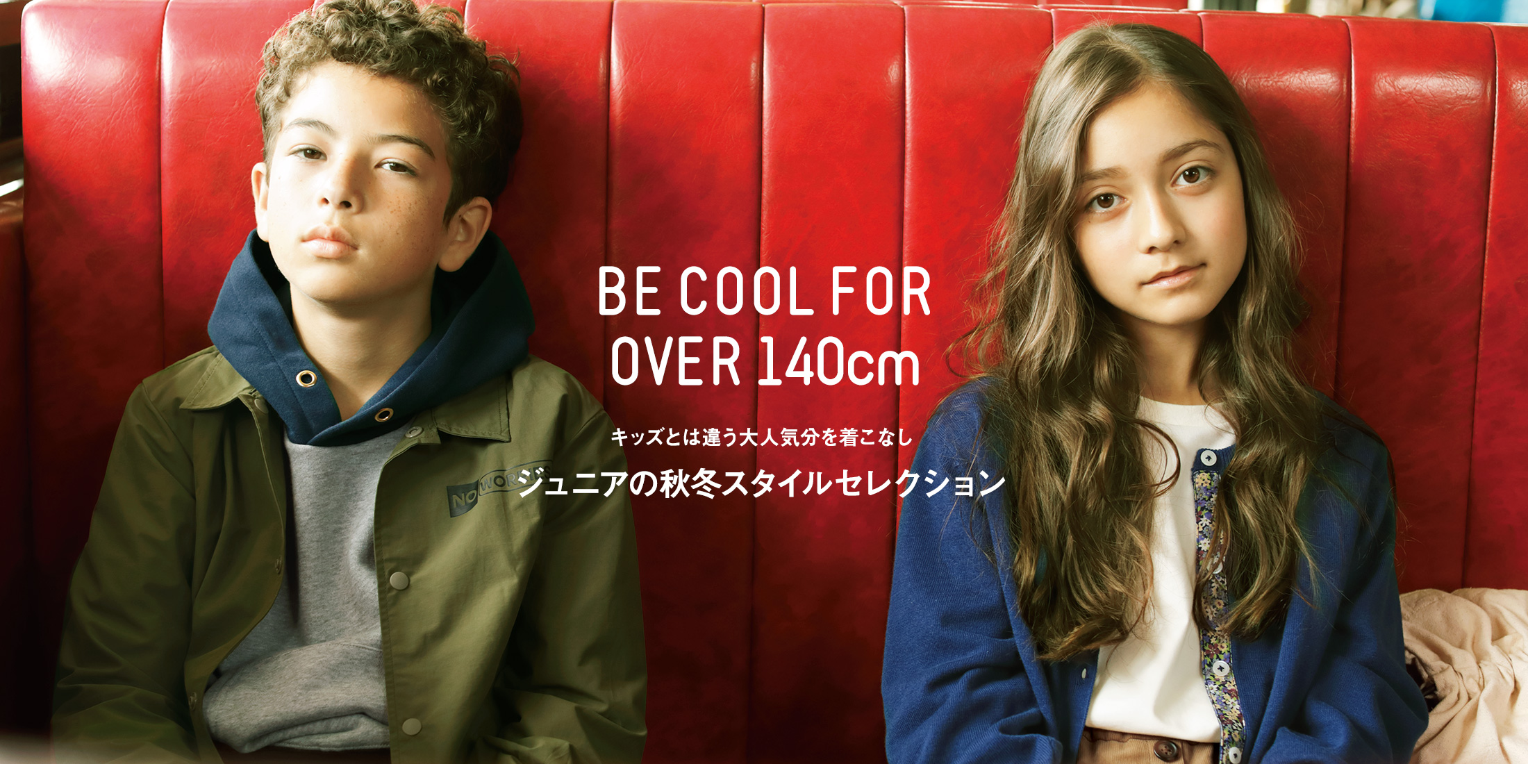 BE COOL FOR OVER 140cm キッズとは違う大人気分な気こなし ジュニアの秋冬スタイルセレクション