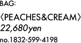BAG: <PEACHES&CREAM> 22,680YEN 1832-599-4198