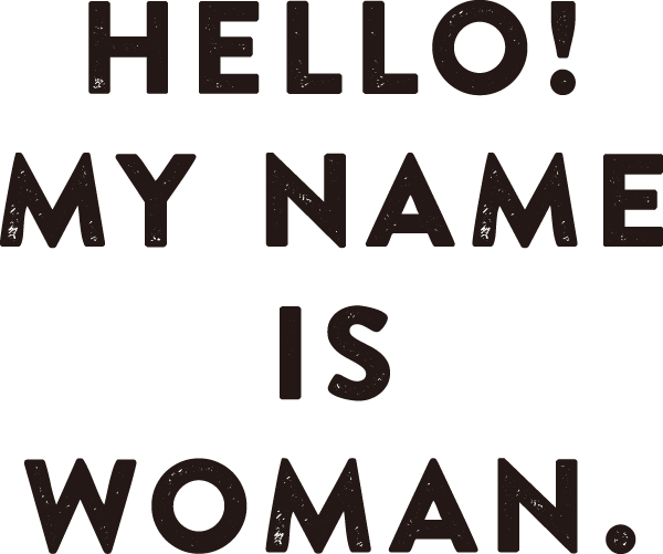 HELLO! MY NAME IS WOMAN