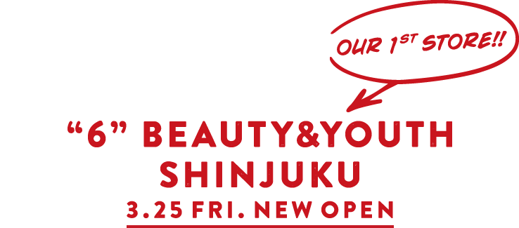 6 BEAUTY&YOUTH SHINJUKU 3.25 FRI NEW OPEN