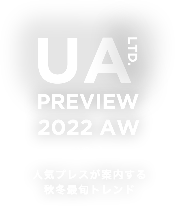 UA LTD. PREVIEW 2022 AW VOL.2 人気プレスが案内する秋冬最旬トレンド