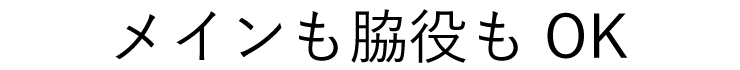 メインも脇役もOK