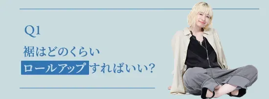 Q1.裾はどのくらいロールアップすればいい？