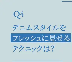 Q4.デニムスタイルをフレッシュに見せるテクニックは？