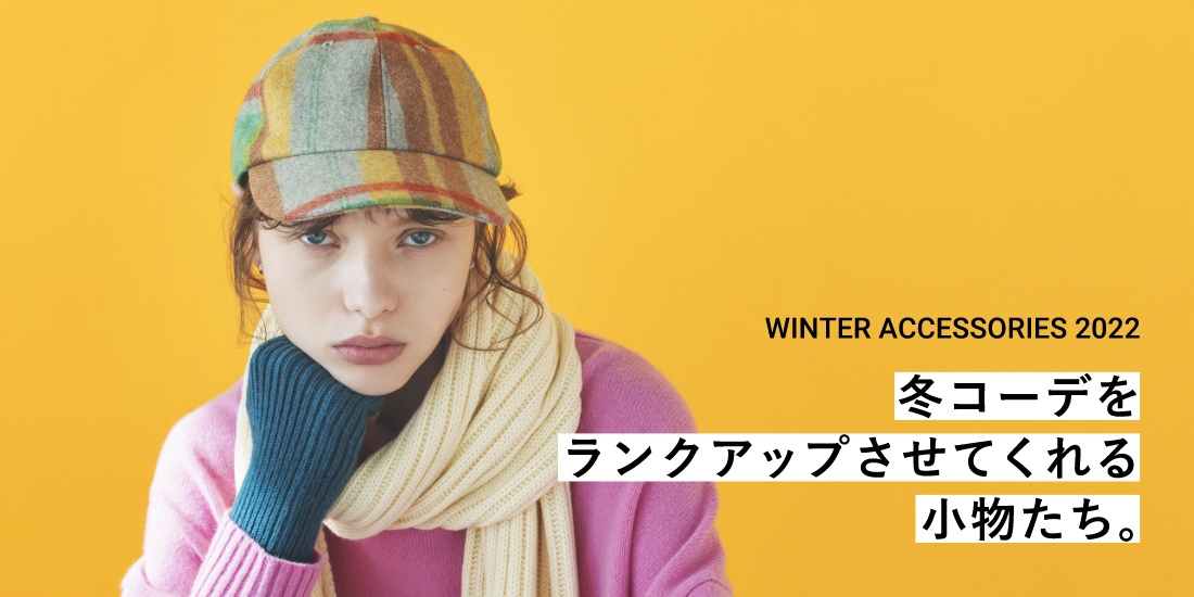 WINTER ACCESSORIES 2022 冬コーデをランクアップさせてくれる小物たち。