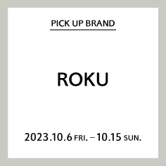 【神戸三田店】PICK UP BRAND "ROKU"