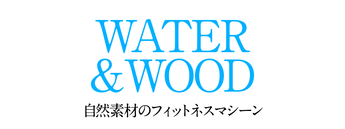 WATER & WOOD 自然素材のフィットネスマシーン